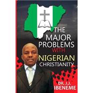 The Major Problems With Nigerian Christianity by Ibeneme, J. J., 9781502387165
