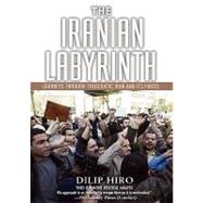 The Iranian Labyrinth Journeys Through Theocratic Iran and Its Furies by Hiro, Dilip, 9781560257165