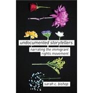 Undocumented Storytellers Narrating the Immigrant Rights Movement by Bishop, Sarah C., 9780190917166