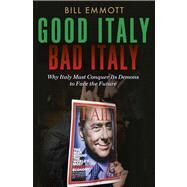 Good Italy, Bad Italy; Why Italy Must Conquer Its Demons to Face the Future by Bill Emmott, 9780300197167
