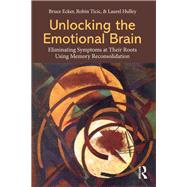 Unlocking the Emotional Brain: Eliminating Symptoms at Their Roots Using Memory Reconsolidation by Ecker; Bruce, 9780415897167