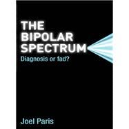 The Bipolar Spectrum: Diagnosis or Fad? by Paris; Joel, 9781138117167