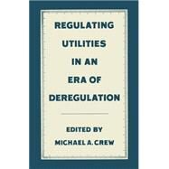 Regulating Utilities in an Era of Deregulation by Crew, Michael A., 9781349087167