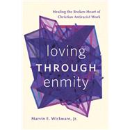 Loving through Enmity: Healing the Broken Heart of Christian Antiracist Work by Marvin E. Wickware, 9781506497167