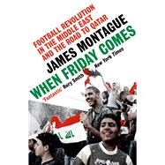When Friday Comes Football revolution in the Middle East and the road to the Qatar World Cup by Montague, James, 9781529197167