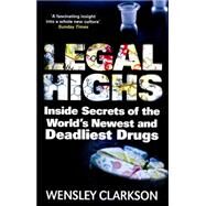 Legal Highs Inside Secrets of the World's Newest and Deadliest Drugs by Clarkson, Wensley, 9781848667167