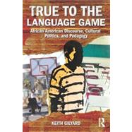 True to the Language Game: African American Discourse, Cultural Politics, and Pedagogy by Gilyard; Keith, 9780415887168