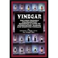 Vinegar : The User Friendly Standard Text, Reference and Guide to Appreciating, Making, and Enjoying Vinegar by Diggs, Lawrence J., 9780595147168