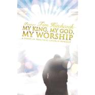 My King, My God, My Worship by Hitchcock, Pastor Tim, 9781607917168