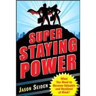 Super Staying Power: What You Need to Become Valuable and Resilient at Work by Seiden, Jason, 9780071637169