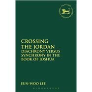 Crossing the Jordan Diachrony Versus Synchrony in the Book of Joshua by Lee, Eun-Woo, 9780567657169