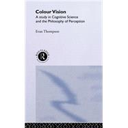 Colour Vision: A Study in Cognitive Science and Philosophy of Science by Thompson,Evan, 9780415077170