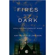 Fires in the Dark Healing the Unquiet Mind by Jamison, Kay Redfield, 9780525657170