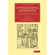 Typographical Antiquities by Ames, Joseph; Herbert, William; Dibdin, Thomas Frognall, 9781108077170