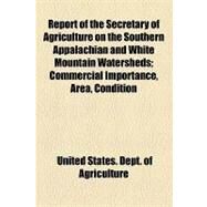 Report of the Secretary of Agriculture on the Southern Appalachian and White Mountain Watersheds by United States Dept. of Agriculture; Tuckerman, Eliot, 9781154447170