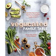 The Vegucated Family Table Irresistible Vegan Recipes and Proven Tips for Feeding Plant-Powered Babies, Toddlers, and Kids by Miller Wolfson, Marisa; Delhauer, Laura, 9781984857170