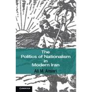 The Politics of Nationalism in Modern Iran by Ali M. Ansari, 9780521687171
