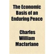 The Economic Basis of an Enduring Peace by Macfarlane, Charles William, 9781154507171