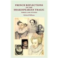 French Reflections in the Shakespearean Tragic Three Case Studies by Hillman, Richard, 9780719087172