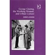George Gissing, the Working Woman, And Urban Culture by Liggins,Emma, 9780754637172