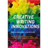 Creative Writing Innovations Breaking Boundaries in the Classroom by Clark, Michael Dean; Hergenrader, Trent; Rein, Joseph, 9781474297172