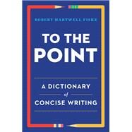 To the Point A Dictionary of Concise Writing by Fiske, Robert Hartwell, 9780393347173
