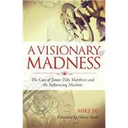 A Visionary Madness The Case of James Tilly Matthews and the Influencing Machine by Jay, Mike; Sacks, Oliver, 9781583947173