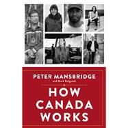 How Canada Works The People Who Make Our Nation Thrive by Mansbridge, Peter; Bulgutch, Mark, 9781668017173