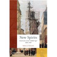 New Spirits Americans in the Gilded Age: 1865-1905 by Edwards, Rebecca, 9780190217174