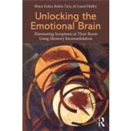 Unlocking the Emotional Brain: Eliminating Symptoms at Their Roots Using Memory Reconsolidation by Ecker; Bruce, 9780415897174