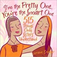 I'm the Pretty One, You're the Smart One 515 Things Only Sisters Understand by Bodger, Lorraine, 9780740757174
