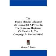 The Twelve Months Volunteer, or Journal of a Private in the Tennessee Regiment of Cavalry, in the Campaign in Mexico 1846-7 by Furber, George C., 9781430477174