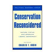 Conservation Reconsidered Nature, Virtue, and American Liberal Democracy by Rubin, Charles T.; Pencek, Bruce; Salmon, Jeffery; Lewis, Marlo, Jr.; Arnhart, Larry; Lennox, James G.; Taylor, Bob Pepperman; Landy, Marc, 9780847697175