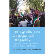 Immigration and Categorical Inequality: Migration to the City and the Birth of Race and Ethnicity by Castaeda; Ernesto, 9781138107175