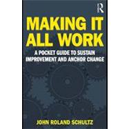 Making It All Work : A Pocket Guide to Sustain Improvement And Anchor Change by Schultz, John R, 9780203847176