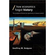 How Economics Forgot History: The Problem of Historical Specificity in Social Science by Hodgson; Geoffrey M, 9780415257176