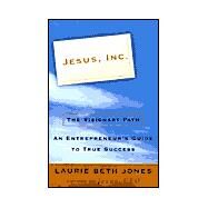 Jesus, Inc. : The Visionary Path, an Entrepreneur's Guide to True Success by Jones, Laurie Beth, 9780609607176