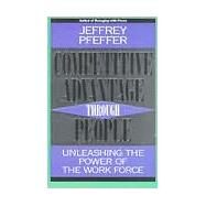 Competitive Advantage Through People : Unleashing the Power of the Work Force by Pfeffer, Jeffrey, 9780875847177