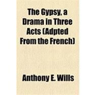 The Gypsy, a Drama in Three Acts (Adpted from the French) by Wills, Anthony E., 9781154617177