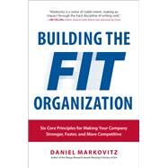 Building the Fit Organization: Six Core Principles for Making Your Company Stronger, Faster, and More Competitive by Markovitz, Daniel, 9781259587177
