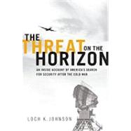 The Threat on the Horizon An Inside Account of America's Search for Security after the Cold War by Johnson, Loch K., 9780199737178