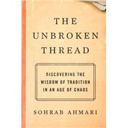 The Unbroken Thread Discovering the Wisdom of Tradition in an Age of Chaos by Ahmari, Sohrab, 9780593137178