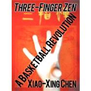 Three-Finger Zen : A Basketball Revolution by Chen, Xiao-xing, 9781462047178