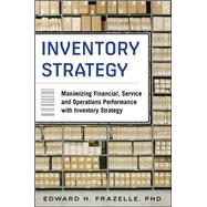 Inventory Strategy: Maximizing Financial, Service and Operations Performance with Inventory Strategy by Frazelle, Edward, 9780071847179