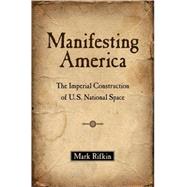 Manifesting America The Imperial Construction of U.S. National Space by Rifkin, Mark, 9780195387179