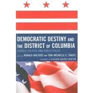 Democratic Destiny and the District of Columbia Federal Politics and Public Policy by Walters, Ronald W.; Travis, Toni-Michelle; Norton, De l. Eleanor Holmes; Flowers, Angelyn; Fishman, Darwin; Harris, Daryl; Norton, Eleanor Holmes; Ball, Jared; Glasper, Kevin L.; Fauntroy, Michael; Moore, ReShone; Walters, Ronald; Travis, Toni-Michelle C., 9780739127179