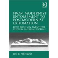 From Modernist Entombment to Postmodernist Exhumation: Dead Bodies in Twentieth-Century American Fiction by Perdigao,Lisa K., 9780754667179