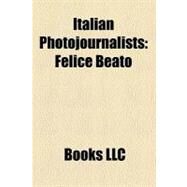 Italian Photojournalists : Felice Beato, Gabriele Torsello, Luciano Del Castillo, Letizia Battaglia, Enrico Martino, Tino Petrelli, Massimo Vitali by , 9781156297179
