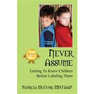 Never Assume : Getting to Know Children Before Labeling Them by McGuire, Patricia, 9781432717179