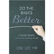 Do the Basics Better A Sales Guide for the Small Business Owner by Mir, Jose 'Joe', 9798350907179